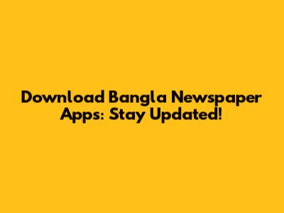 Download Bangla Newspaper Apps: Stay Updated!