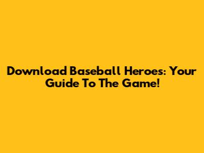 Download Baseball Heroes: Your Guide To The Game!