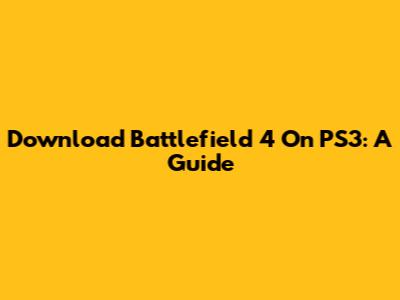 Download Battlefield 4 On PS3: A Guide