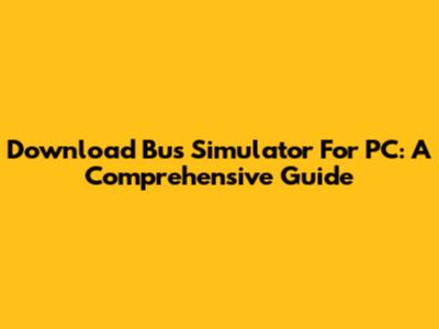 Download Bus Simulator For PC: A Comprehensive Guide