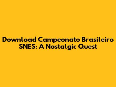 Download Campeonato Brasileiro SNES: A Nostalgic Quest