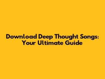 Download Deep Thought Songs: Your Ultimate Guide