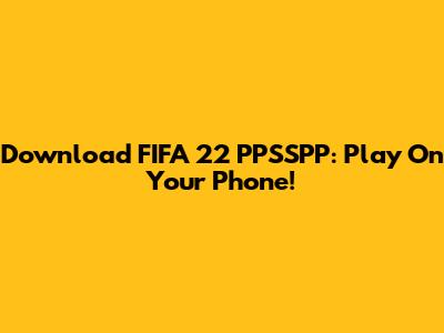 Download FIFA 22 PPSSPP: Play On Your Phone!