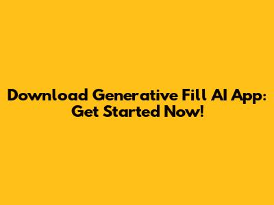 Download Generative Fill AI App: Get Started Now!