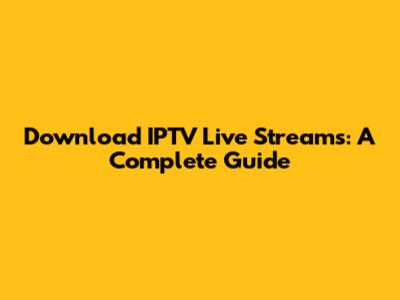 Download IPTV Live Streams: A Complete Guide