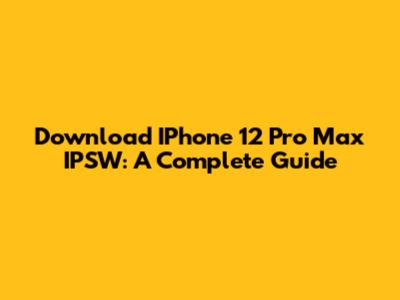 Download IPhone 12 Pro Max IPSW: A Complete Guide