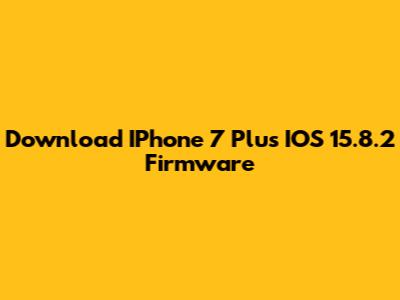 Download IPhone 7 Plus IOS 15.8.2 Firmware