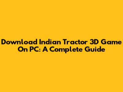 Download Indian Tractor 3D Game On PC: A Complete Guide