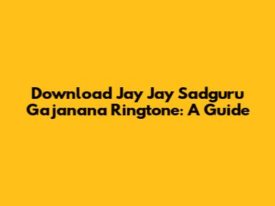 Download Jay Jay Sadguru Gajanana Ringtone: A Guide