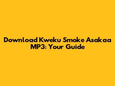 Download Kweku Smoke Asakaa MP3: Your Guide