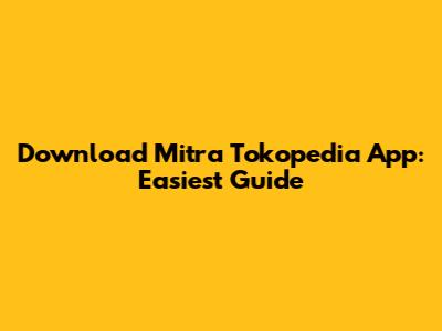 Download Mitra Tokopedia App: Easiest Guide