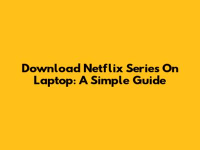 Download Netflix Series On Laptop: A Simple Guide