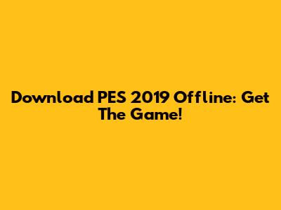 Download PES 2019 Offline: Get The Game!