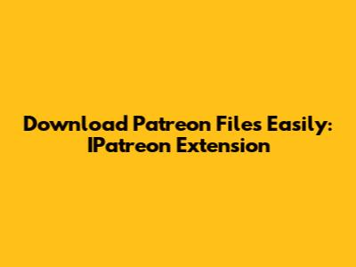 Download Patreon Files Easily: IPatreon Extension