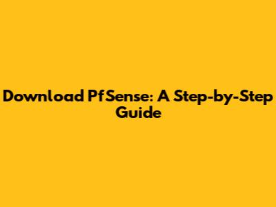 Download PfSense: A Step-by-Step Guide
