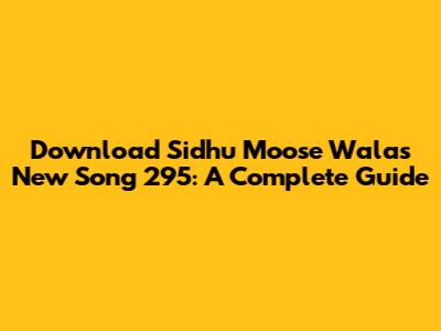 Download Sidhu Moose Wala's New Song 295: A Complete Guide