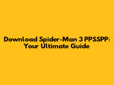 Download Spider-Man 3 PPSSPP: Your Ultimate Guide