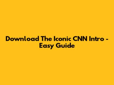 Download The Iconic CNN Intro - Easy Guide