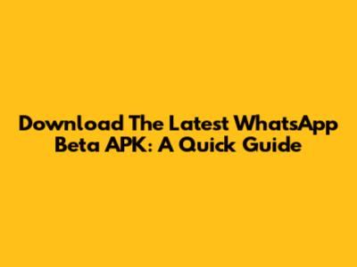 Download The Latest WhatsApp Beta APK: A Quick Guide