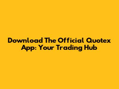 Download The Official Quotex App: Your Trading Hub
