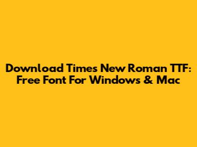 Download Times New Roman TTF: Free Font For Windows & Mac