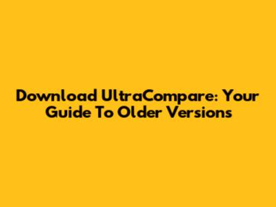 Download UltraCompare: Your Guide To Older Versions
