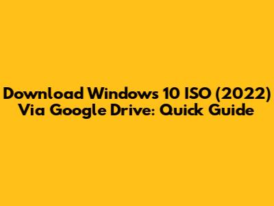 Download Windows 10 ISO (2022) Via Google Drive: Quick Guide