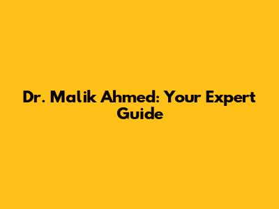 Dr. Malik Ahmed: Your Expert Guide