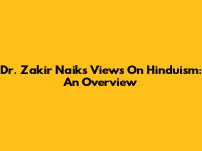 Dr. Zakir Naik's Views On Hinduism: An Overview