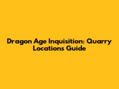 Dragon Age Inquisition: Quarry Locations Guide