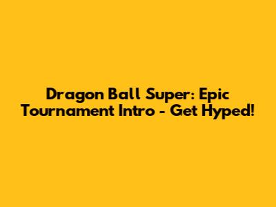 Dragon Ball Super: Epic Tournament Intro - Get Hyped!
