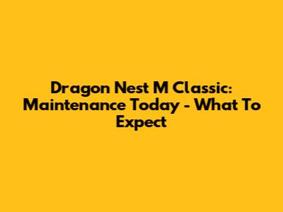 Dragon Nest M Classic: Maintenance Today - What To Expect