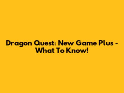 Dragon Quest: New Game Plus - What To Know!