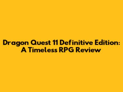 Dragon Quest 11 Definitive Edition: A Timeless RPG Review