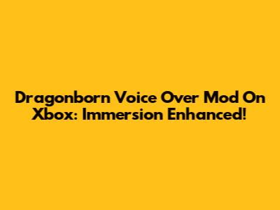 Dragonborn Voice Over Mod On Xbox: Immersion Enhanced!