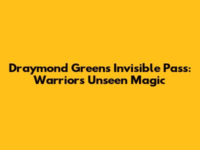 Draymond Green's Invisible Pass: Warriors' Unseen Magic