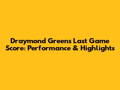 Draymond Green's Last Game Score: Performance & Highlights