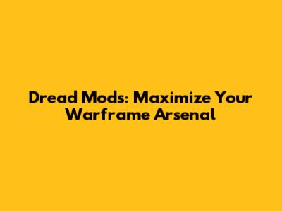 Dread Mods: Maximize Your Warframe Arsenal