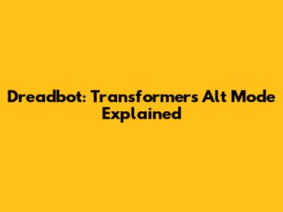 Dreadbot: Transformers Alt Mode Explained