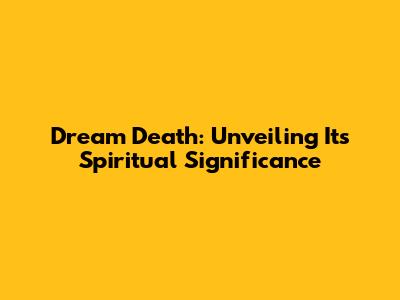 Dream Death: Unveiling Its Spiritual Significance
