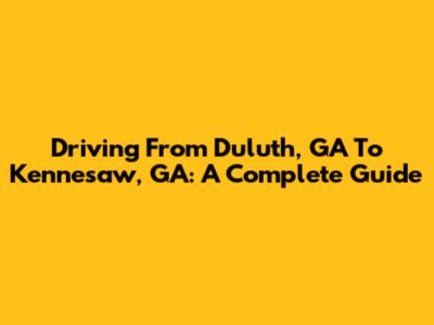Driving From Duluth, GA To Kennesaw, GA: A Complete Guide