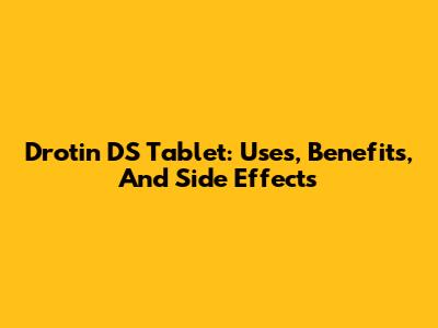 Drotin DS Tablet: Uses, Benefits, And Side Effects
