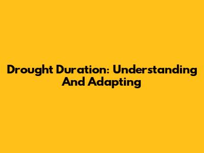 Drought Duration: Understanding And Adapting