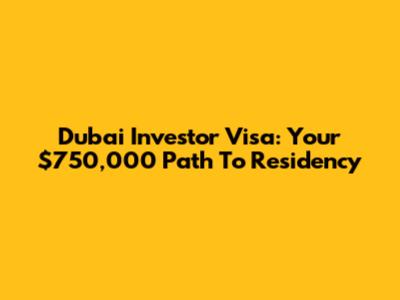 Dubai Investor Visa: Your $750,000 Path To Residency