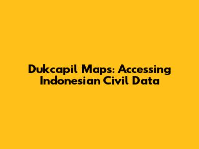 Dukcapil Maps: Accessing Indonesian Civil Data