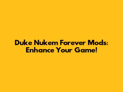 Duke Nukem Forever Mods: Enhance Your Game!
