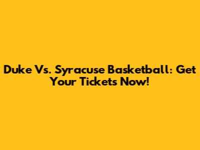 Duke Vs. Syracuse Basketball: Get Your Tickets Now!