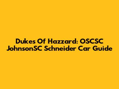 Dukes Of Hazzard: OSCSC JohnsonSC Schneider Car Guide