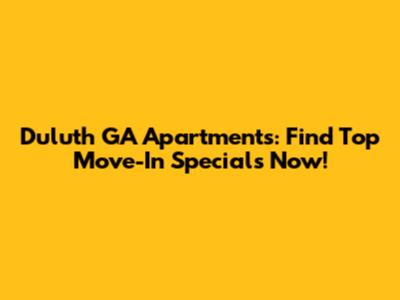 Duluth GA Apartments: Find Top Move-In Specials Now!