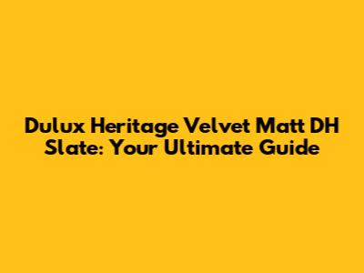 Dulux Heritage Velvet Matt DH Slate: Your Ultimate Guide